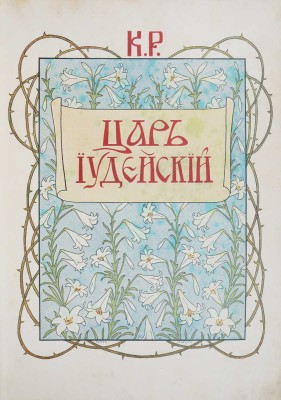 К.Р. [Константин Константинович, великий князь]. Царь Иудейский. Драма в четырех действиях и пяти картинах. СПб., 1914.